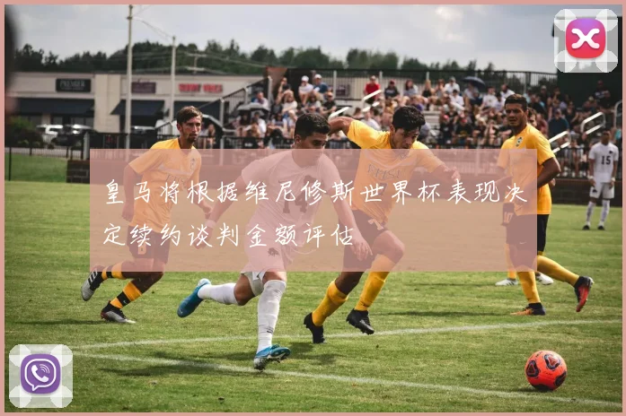 皇马将根据维尼修斯世界杯表现决定续约谈判金额评估