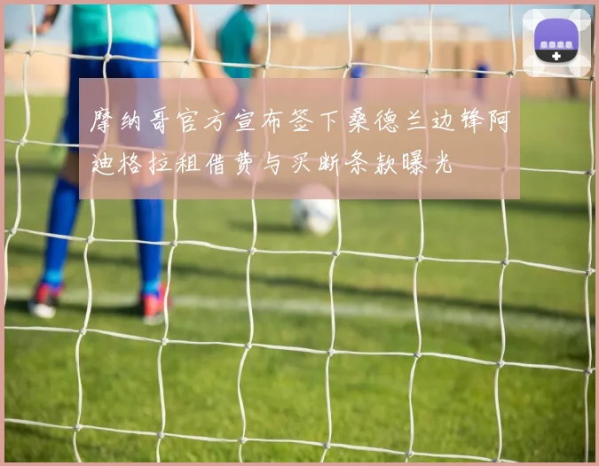 摩纳哥官方宣布签下桑德兰边锋阿迪格拉租借费与买断条款曝光