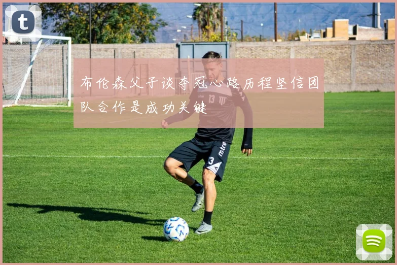 布伦森父子谈夺冠心路历程坚信团队合作是成功关键