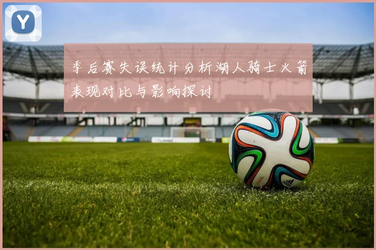 季后赛失误统计分析湖人骑士火箭表现对比与影响探讨