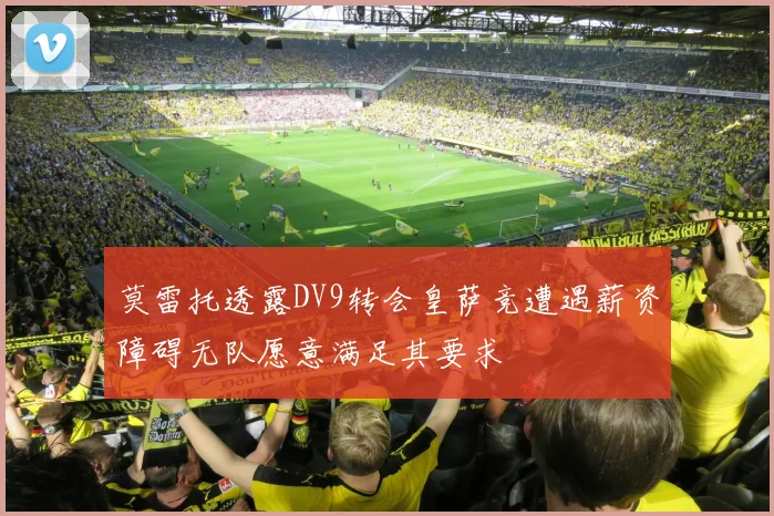 莫雷托透露DV9转会皇萨竞遭遇薪资障碍无队愿意满足其要求