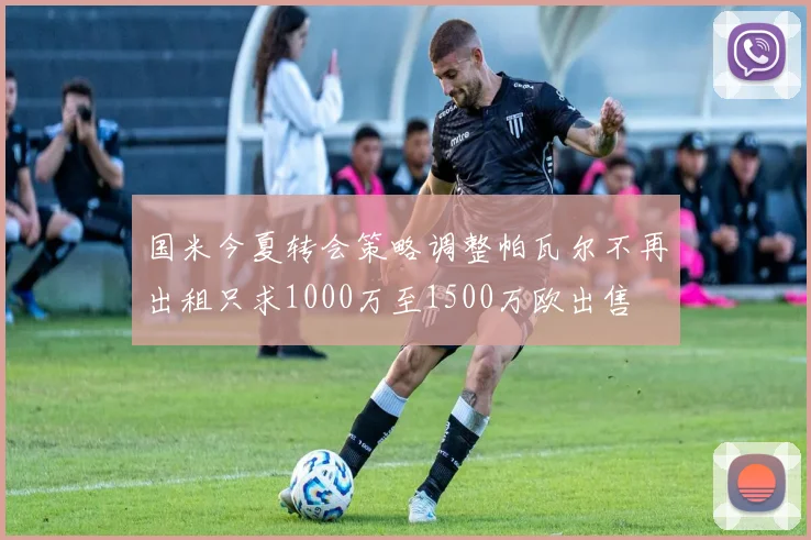 国米今夏转会策略调整帕瓦尔不再出租只求1000万至1500万欧出售