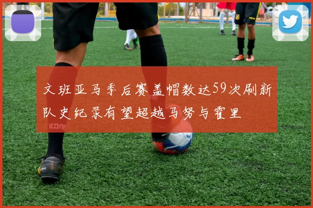 文班亚马季后赛盖帽数达59次刷新队史纪录有望超越马努与霍里