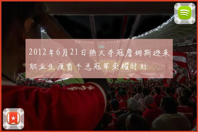 2012年6月21日热火夺冠詹姆斯迎来职业生涯首个总冠军荣耀时刻