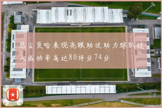 恩古莫哈表现亮眼助攻助力球队过人成功率高达80评分74分