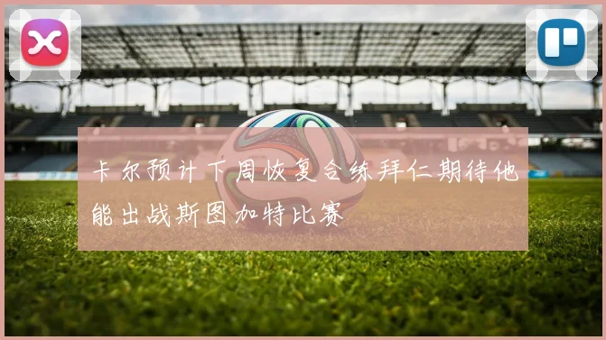 卡尔预计下周恢复合练拜仁期待他能出战斯图加特比赛